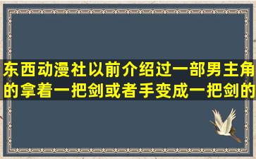 东西动漫社以前介绍过一部男主角的拿着一把剑或者手变成一把剑的