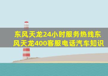 东风天龙24小时服务热线,东风天龙400客服电话汽车知识