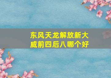 东风天龙解放新大威前四后八哪个好(