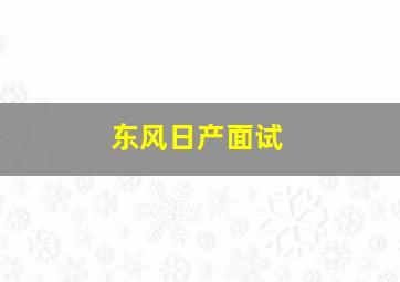 东风日产,面试。