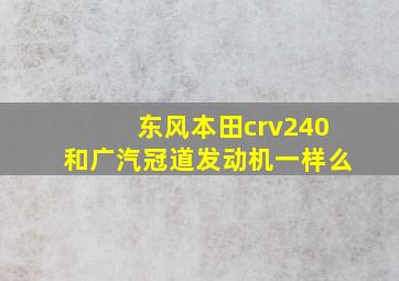 东风本田crv240和广汽冠道发动机一样么