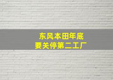 东风本田年底要关停第二工厂