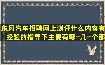 东风汽车招聘网上测评什么内容,有经验的指导下,主要有哪=几=个部分?...