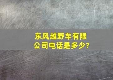 东风越野车有限公司电话是多少?