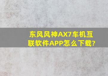 东风风神AX7车机互联软件APP怎么下载?