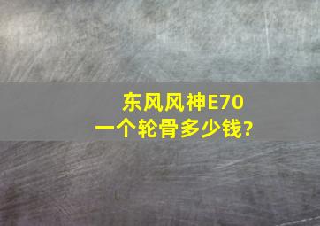 东风风神E70一个轮骨多少钱?