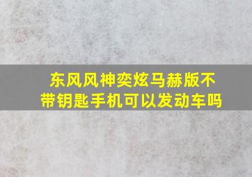 东风风神奕炫马赫版不带钥匙手机可以发动车吗