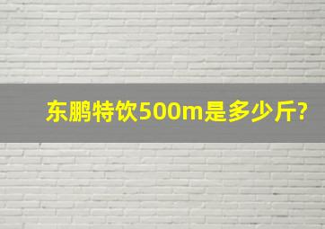 东鹏特饮500m是多少斤?