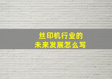 丝印机行业的未来发展怎么写