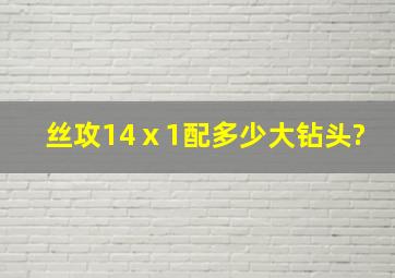 丝攻14ⅹ1配多少大钻头?