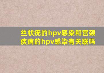 丝状疣的hpv感染和宫颈疾病的hpv感染有关联吗(