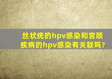 丝状疣的hpv感染和宫颈疾病的hpv感染有关联吗?