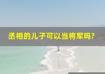 丞相的儿子可以当将军吗?