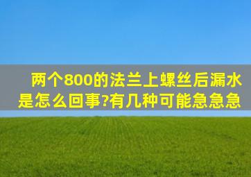 两个800的法兰上螺丝后漏水是怎么回事?有几种可能,急急急