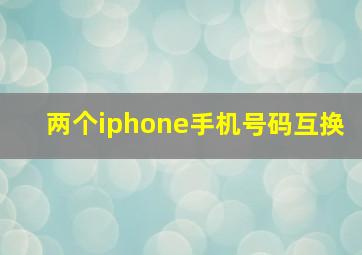 两个iphone手机号码互换