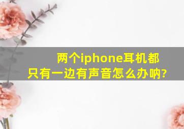 两个iphone耳机都只有一边有声音怎么办呐?