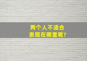 两个人不适合表现在哪里呢?