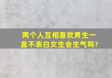 两个人互相喜欢,男生一直不表白,女生会生气吗?