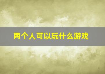 两个人可以玩什么游戏