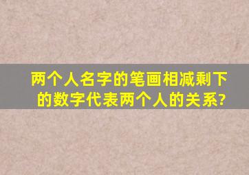 两个人名字的笔画相减,剩下的数字代表两个人的关系?