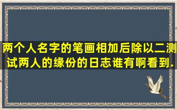 两个人名字的笔画相加后除以二测试两人的缘份的日志谁有啊,看到...