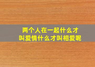 两个人在一起什么才叫爱情什么才叫相爱呢