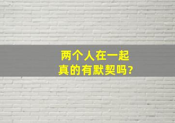 两个人在一起真的有默契吗?