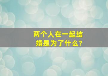 两个人在一起结婚是为了什么?