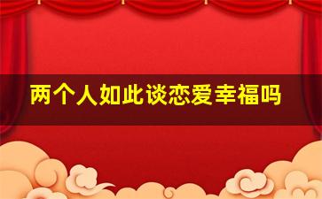 两个人如此谈恋爱幸福吗