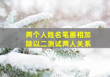 两个人姓名笔画相加除以二测试两人关系(