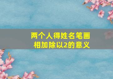 两个人得姓名笔画相加除以2的意义