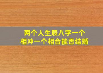 两个人生辰八字一个相冲一个相合能否结婚