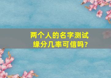 两个人的名字测试缘分几率可信吗?