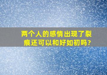 两个人的感情出现了裂痕,还可以和好如初吗?