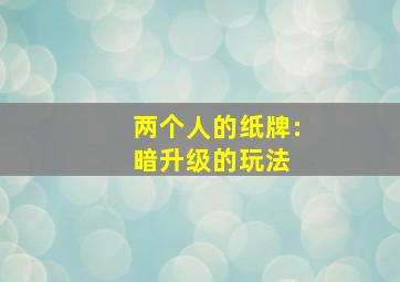 两个人的纸牌:暗升级的玩法 