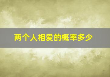 两个人相爱的概率多少(