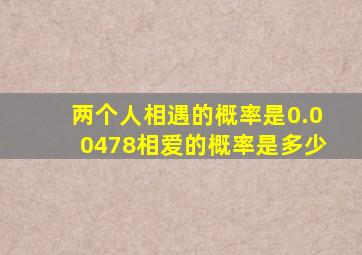 两个人相遇的概率是0.00478,相爱的概率是多少