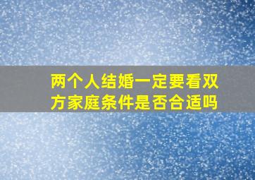 两个人结婚一定要看双方家庭条件是否合适吗(