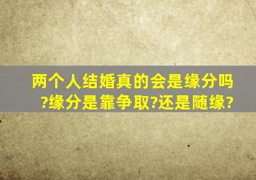 两个人结婚真的会是缘分吗?缘分是靠争取?还是随缘?