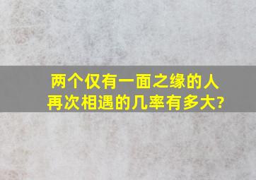 两个仅有一面之缘的人再次相遇的几率有多大?