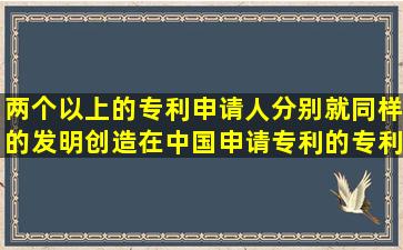 两个以上的专利申请人分别就同样的发明创造在中国申请专利的,专利...