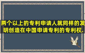 两个以上的专利申请人就同样的发明创造在中国申请专利的,专利权...