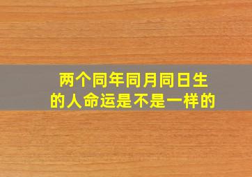 两个同年同月同日生的人命运是不是一样的(