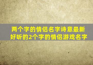 两个字的情侣名字诗意最新好听的2个字的情侣游戏名字