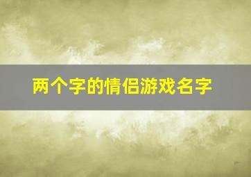 两个字的情侣游戏名字