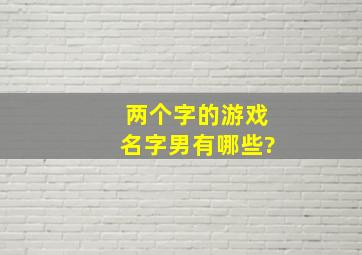 两个字的游戏名字男有哪些?