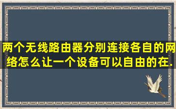 两个无线路由器分别连接各自的网络,怎么让一个设备可以自由的在...