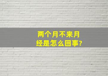 两个月不来月经是怎么回事?