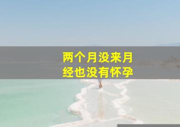 两个月没来月经,也没有怀孕