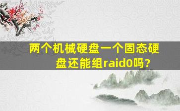 两个机械硬盘一个固态硬盘还能组raid0吗?